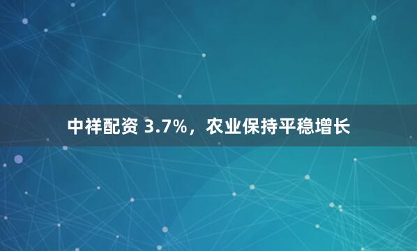 中祥配资 3.7%，农业保持平稳增长