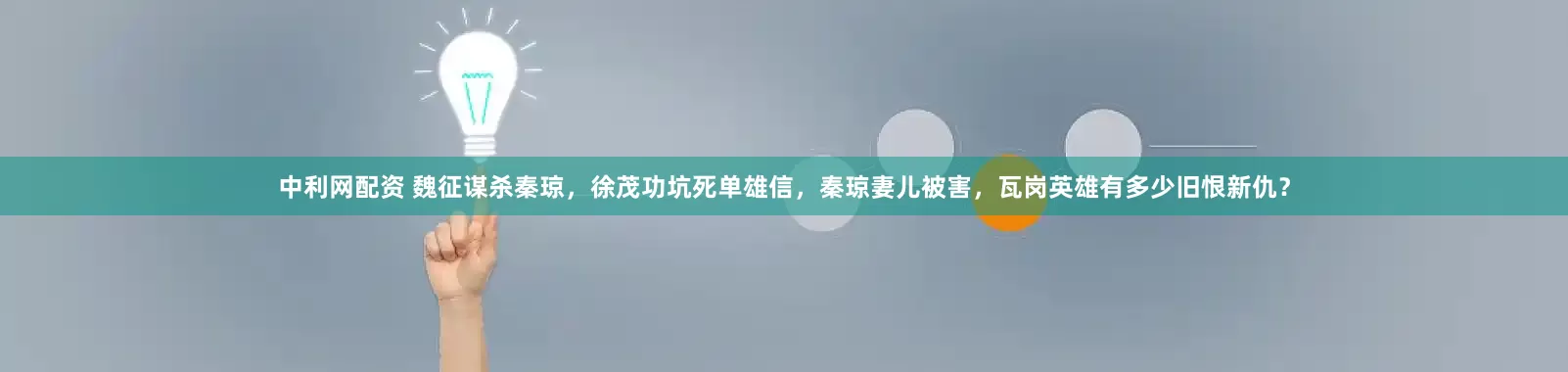 中利网配资 魏征谋杀秦琼，徐茂功坑死单雄信，秦琼妻儿被害，瓦岗英雄有多少旧恨新仇？