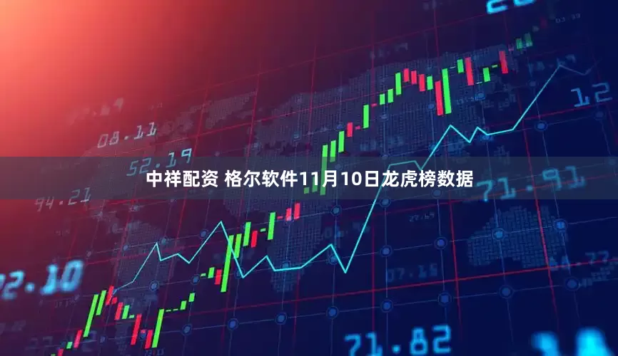 中祥配资 格尔软件11月10日龙虎榜数据